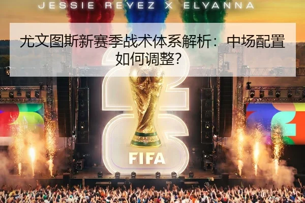 尤文图斯新赛季战术体系解析：中场配置如何调整？